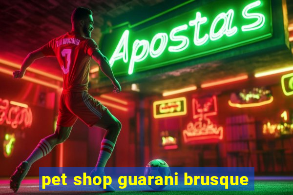 pet shop guarani brusque